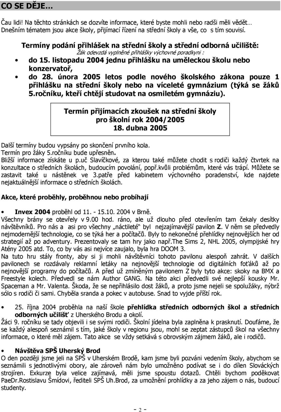 listopadu 2004 jednu přihlášku na uměleckou školu nebo konzervatoř, do 28. února 2005 letos podle nového školského zákona pouze 1 přihlášku na střední školy nebo na víceleté gymnázium (týká se žáků 5.