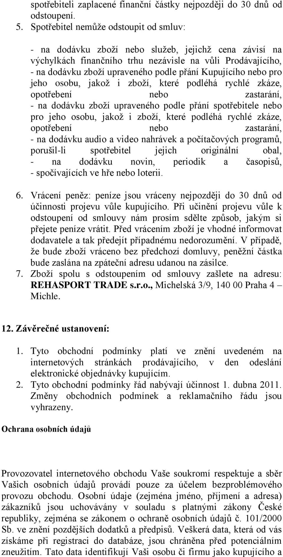 Kupujícího nebo pro jeho osobu, jakož i zboží, které podléhá rychlé zkáze, opotřebení nebo zastarání, - na dodávku zboží upraveného podle přání spotřebitele nebo pro jeho osobu, jakož i zboží, které