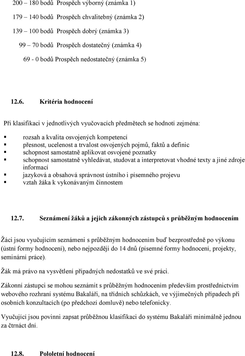 Kritéria hodnocení Při klasifikaci v jednotlivých vyučovacích předmětech se hodnotí zejména: rozsah a kvalita osvojených kompetencí přesnost, ucelenost a trvalost osvojených pojmů, faktů a definic