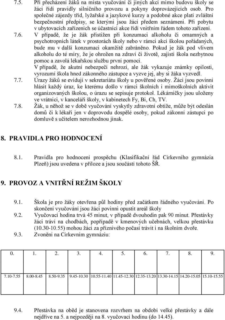 Při pobytu v ubytovacích zařízeních se účastníci akce řídí vnitřním řádem tohoto zařízení. 7.6.