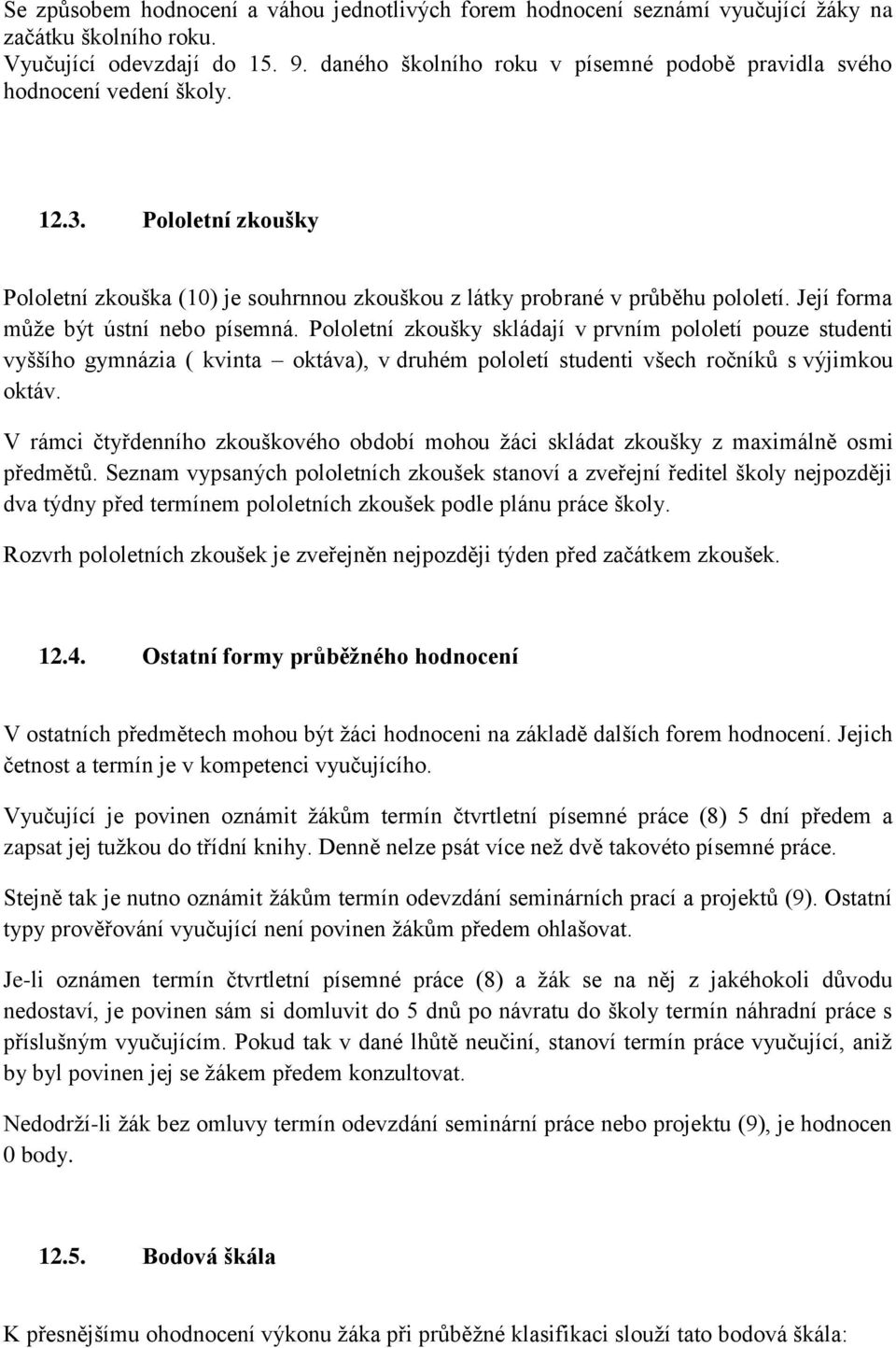 Její forma může být ústní nebo písemná. Pololetní zkoušky skládají v prvním pololetí pouze studenti vyššího gymnázia ( kvinta oktáva), v druhém pololetí studenti všech ročníků s výjimkou oktáv.