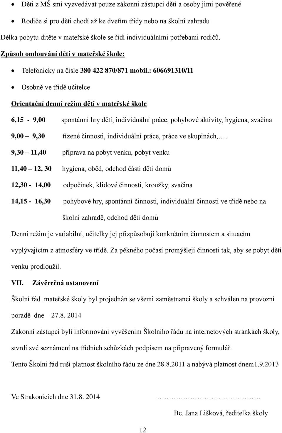 : 606691310/11 Osobně ve třídě učitelce Orientační denní režim dětí v mateřské škole 6,15-9,00 spontánní hry dětí, individuální práce, pohybové aktivity, hygiena, svačina 9,00 9,30 řízené činnosti,