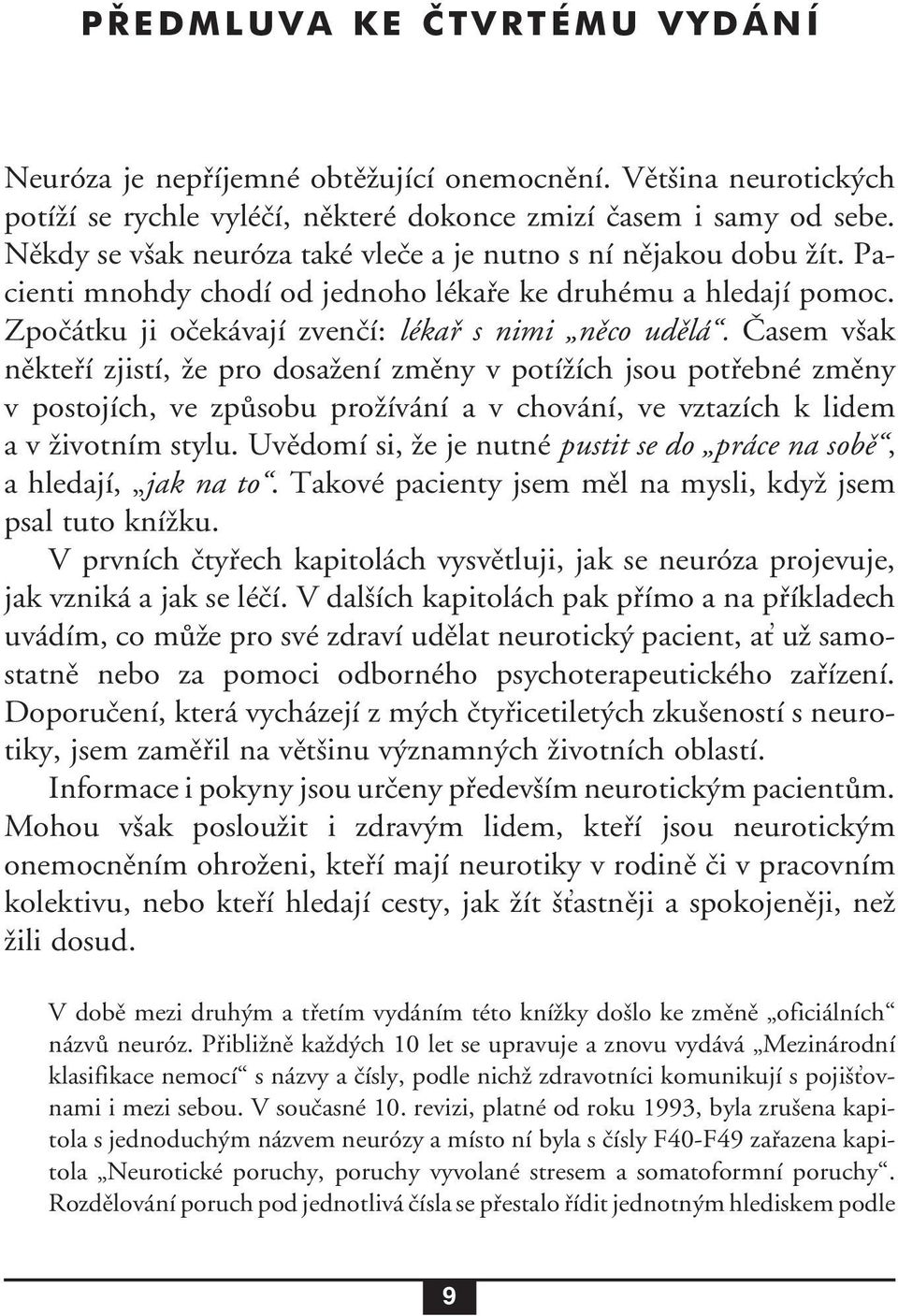 Časem však někteří zjistí, že pro dosažení změny v potížích jsou potřebné změny v postojích, ve způsobu prožívání a v chování, ve vztazích k lidem a v životním stylu.