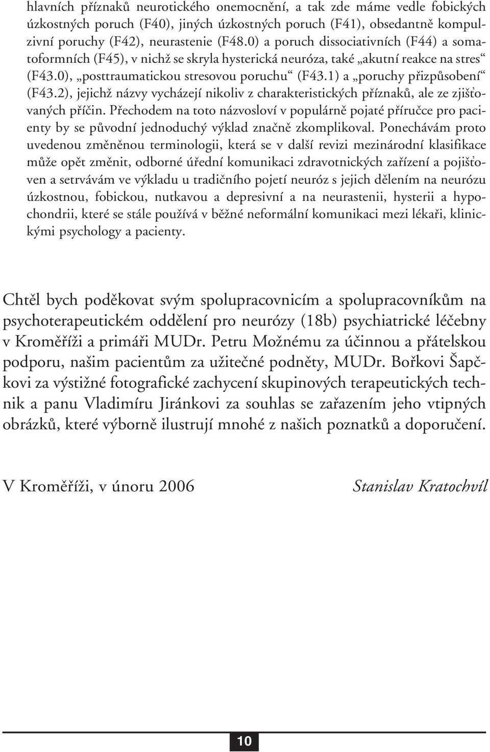 1) a poruchy přizpůsobení (F43.2), jejichž názvy vycházejí nikoliv z charakteristických příznaků, ale ze zjišťovaných příčin.