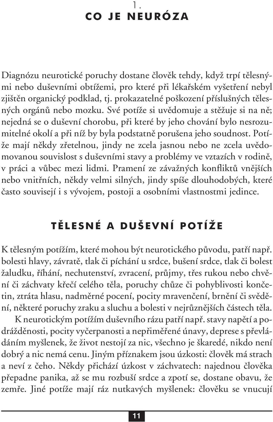 Své potíže si uvědomuje a stěžuje si na ně; nejedná se o duševní chorobu, při které by jeho chování bylo nesrozumitelné okolí a při níž by byla podstatně porušena jeho soudnost.