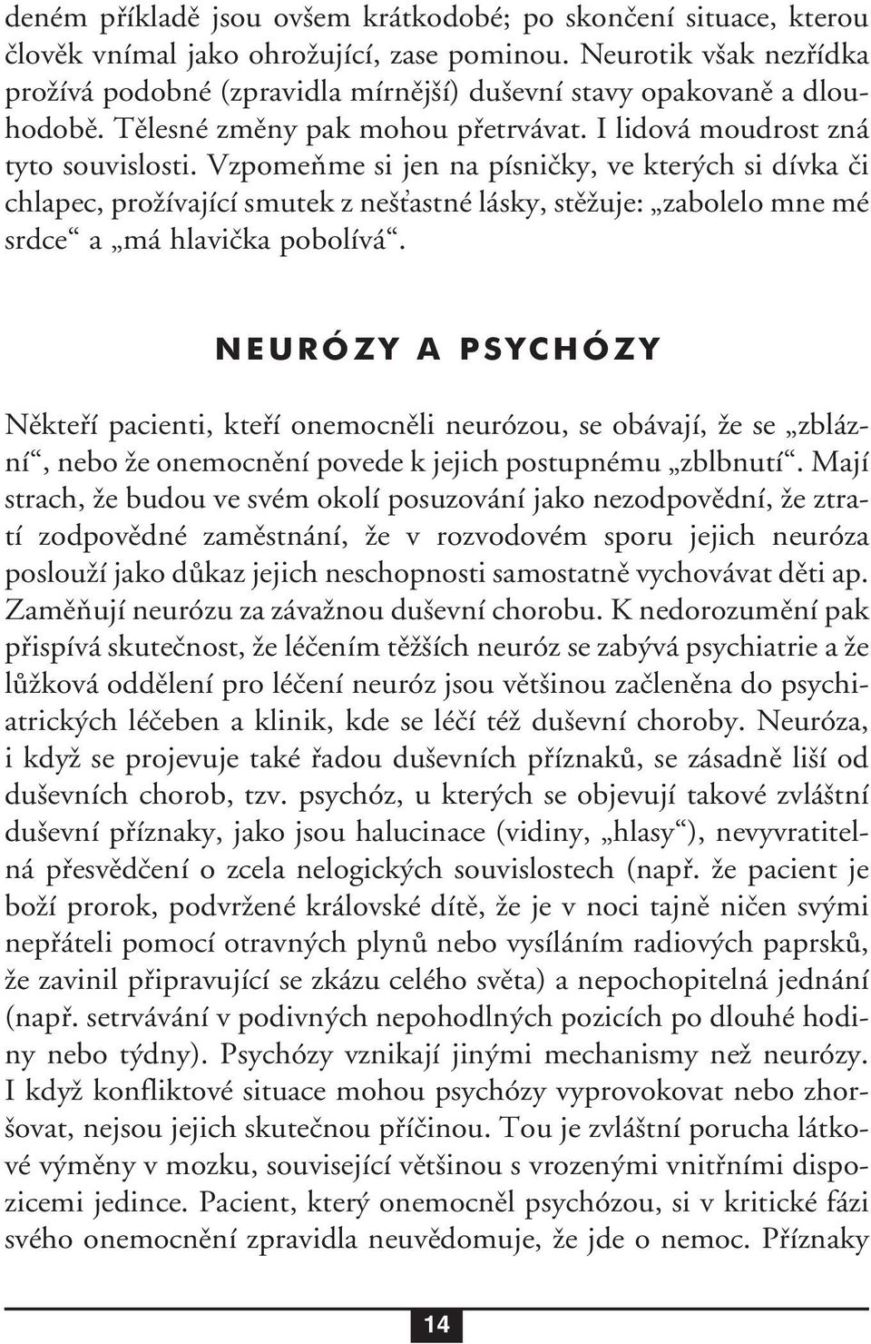 Vzpomeňme si jen na písničky, ve kterých si dívka či chlapec, prožívající smutek z nešťastné lásky, stěžuje: zabolelo mne mé srdce a má hlavička pobolívá.