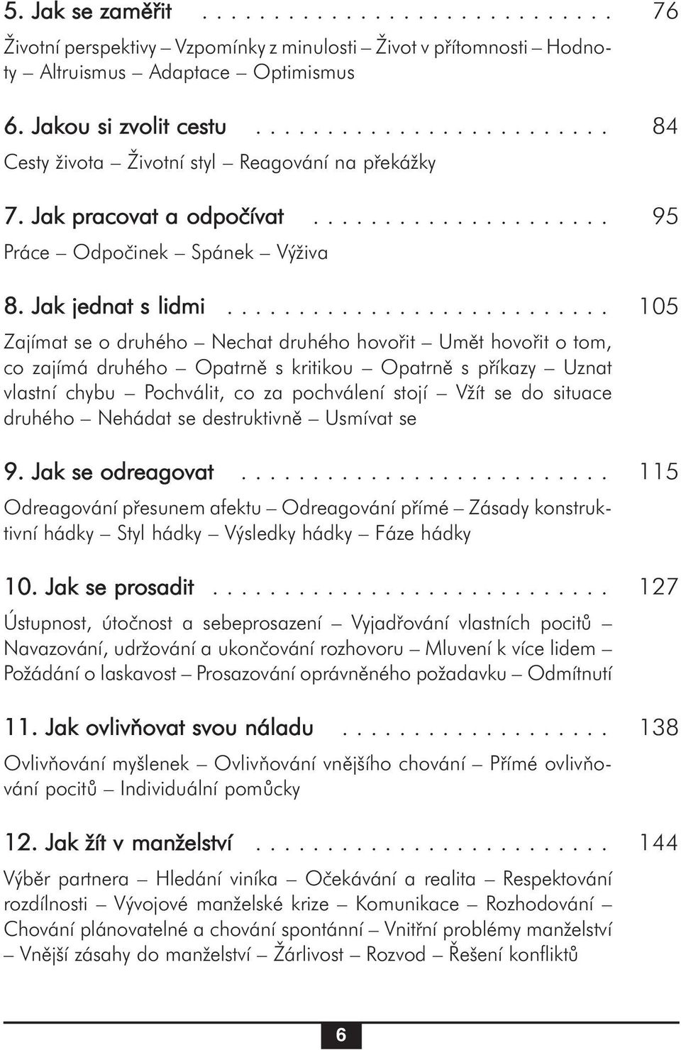 .......................... 105 Zajímat se o druhého Nechat druhého hovořit Umět hovořit o tom, co zajímá druhého Opatrně s kritikou Opatrně s příkazy Uznat vlastní chybu Pochválit, co za pochválení