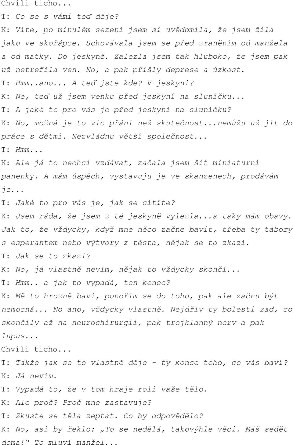 .. T: A jaké to pro vás je před jeskyní na sluníčku? K: No, možná je to víc přání než skutečnost...nemůžu už jít do práce s dětmi. Nezvládnu větší společnost... T: Hmm.