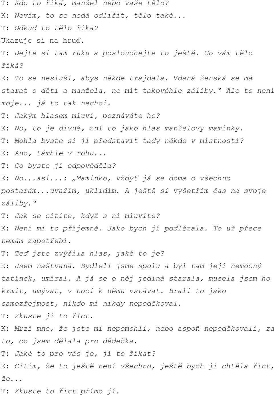 K: No, to je divné, zní to jako hlas manželovy maminky. T: Mohla byste si ji představit tady někde v místnosti? K: Ano, támhle v rohu... T: Co byste jí odpověděla? K: No...asi.