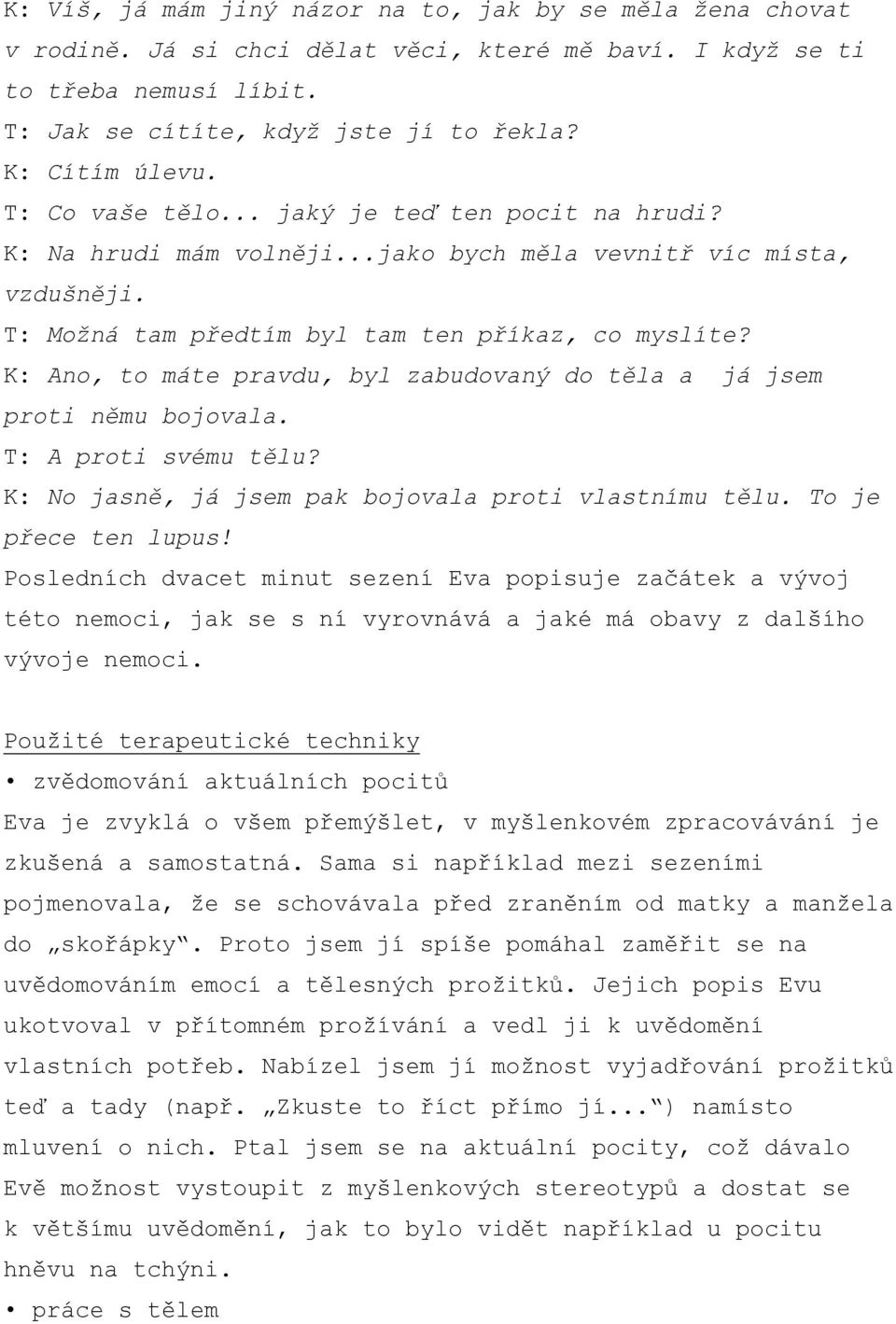 K: Ano, to máte pravdu, byl zabudovaný do těla a já jsem proti němu bojovala. T: A proti svému tělu? K: No jasně, já jsem pak bojovala proti vlastnímu tělu. To je přece ten lupus!