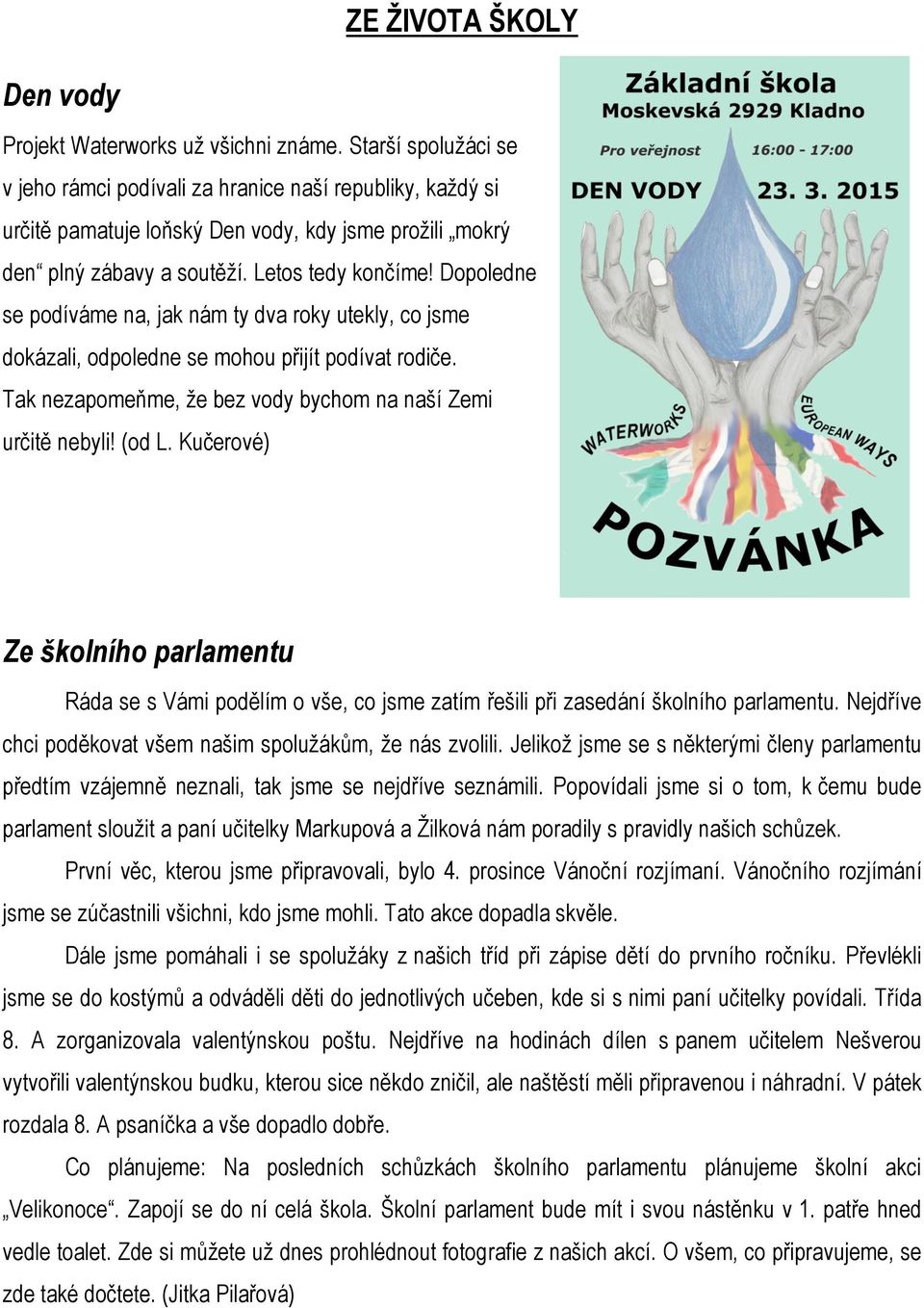 Dopoledne se podíváme na, jak nám ty dva roky utekly, co jsme dokázali, odpoledne se mohou přijít podívat rodiče. Tak nezapomeňme, že bez vody bychom na naší Zemi určitě nebyli! (od L.