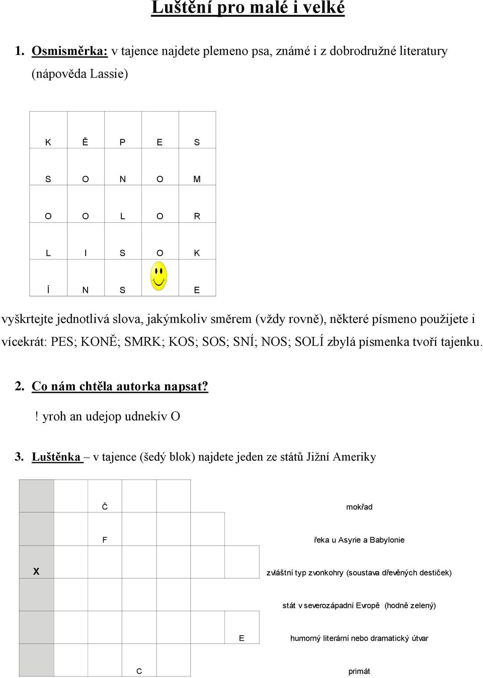 slova, jakýmkoliv směrem (vždy rovně), některé písmeno použijete i vícekrát: PES; KONĚ; SMRK; KOS; SOS; SNÍ; NOS; SOLÍ zbylá písmenka tvoří tajenku. 2.