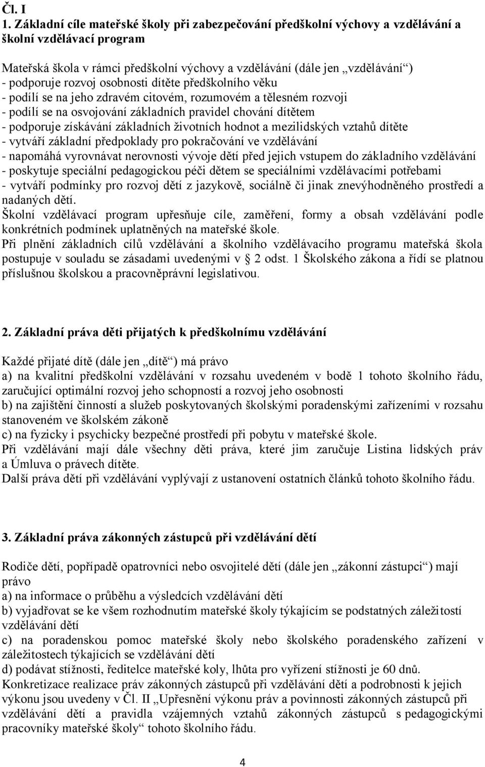 rozvoj osobnosti dítěte předškolního věku - podílí se na jeho zdravém citovém, rozumovém a tělesném rozvoji - podílí se na osvojování základních pravidel chování dítětem - podporuje získávání