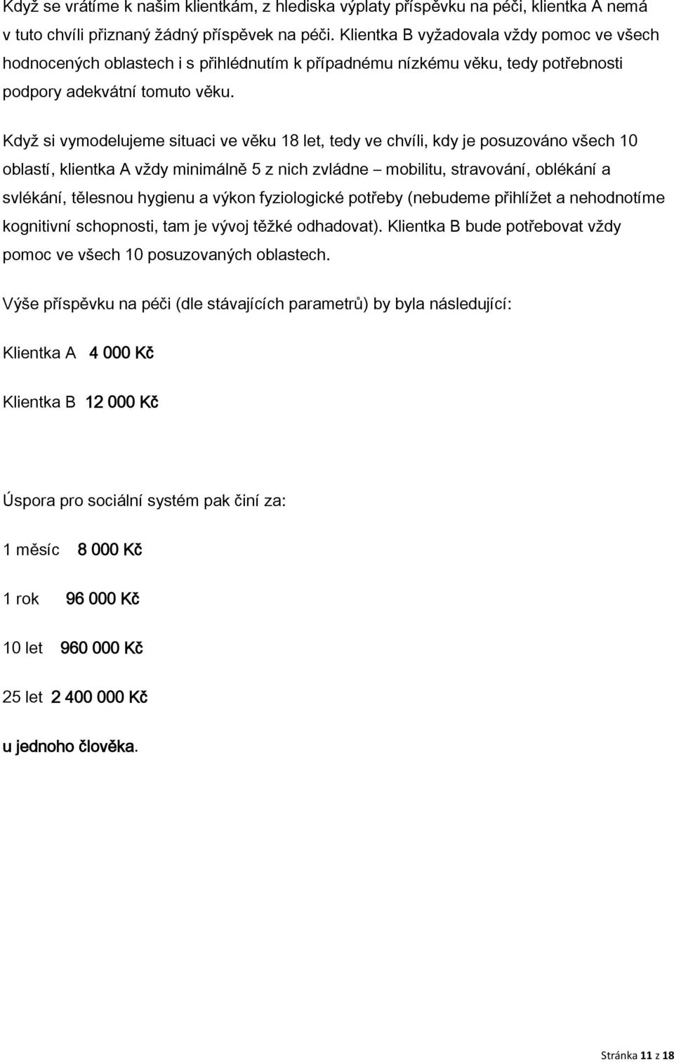 Když si vymodelujeme situaci ve věku 18 let, tedy ve chvíli, kdy je posuzováno všech 10 oblastí, klientka A vždy minimálně 5 z nich zvládne mobilitu, stravování, oblékání a svlékání, tělesnou hygienu