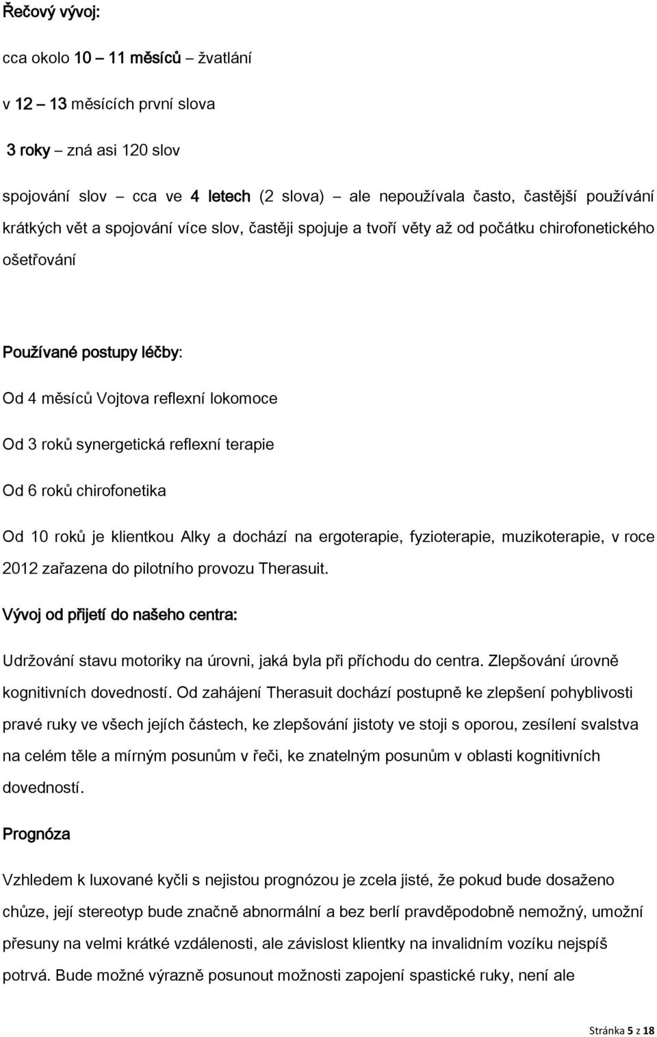 roků chirofonetika Od 10 roků je klientkou Alky a dochází na ergoterapie, fyzioterapie, muzikoterapie, v roce 2012 zařazena do pilotního provozu Therasuit.