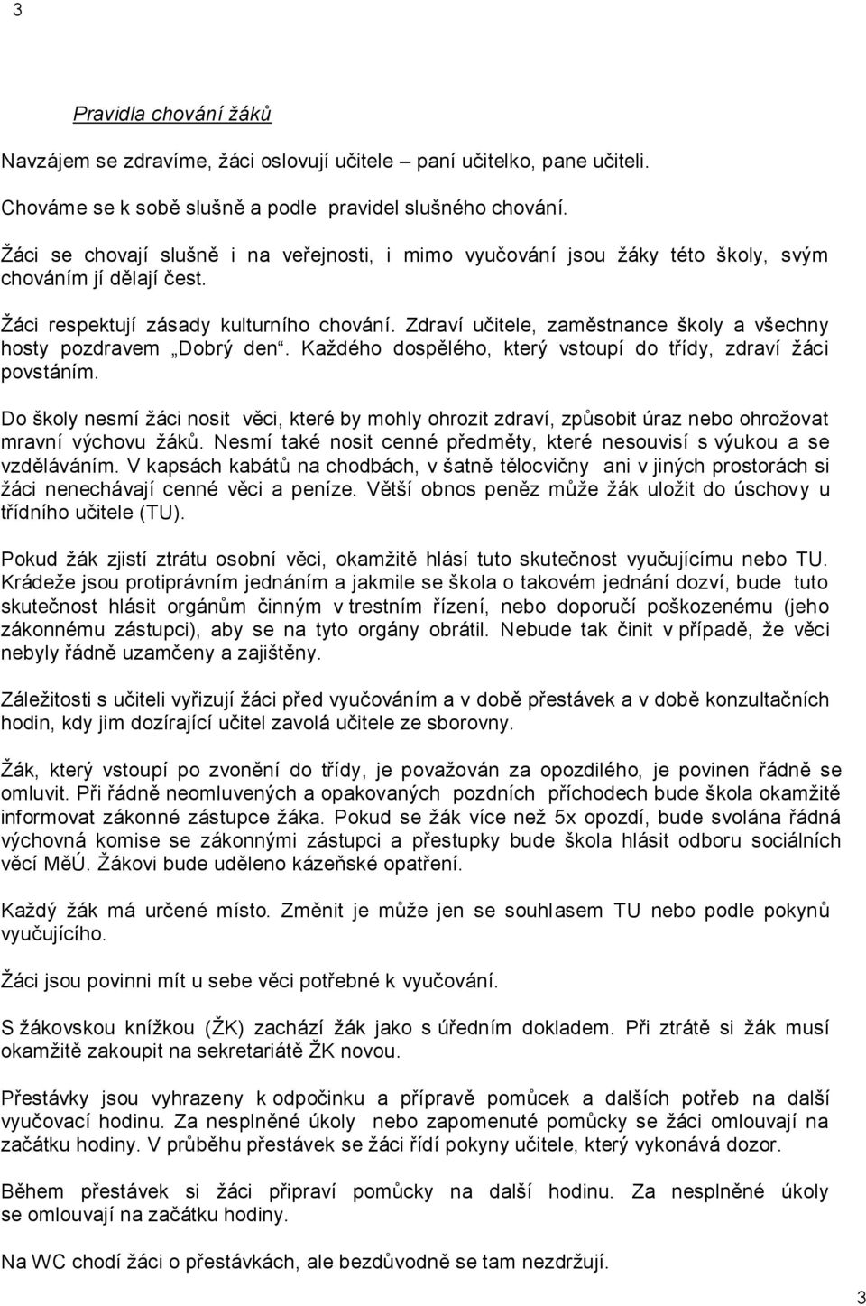 Zdraví učitele, zaměstnance školy a všechny hosty pozdravem Dobrý den. Každého dospělého, který vstoupí do třídy, zdraví žáci povstáním.