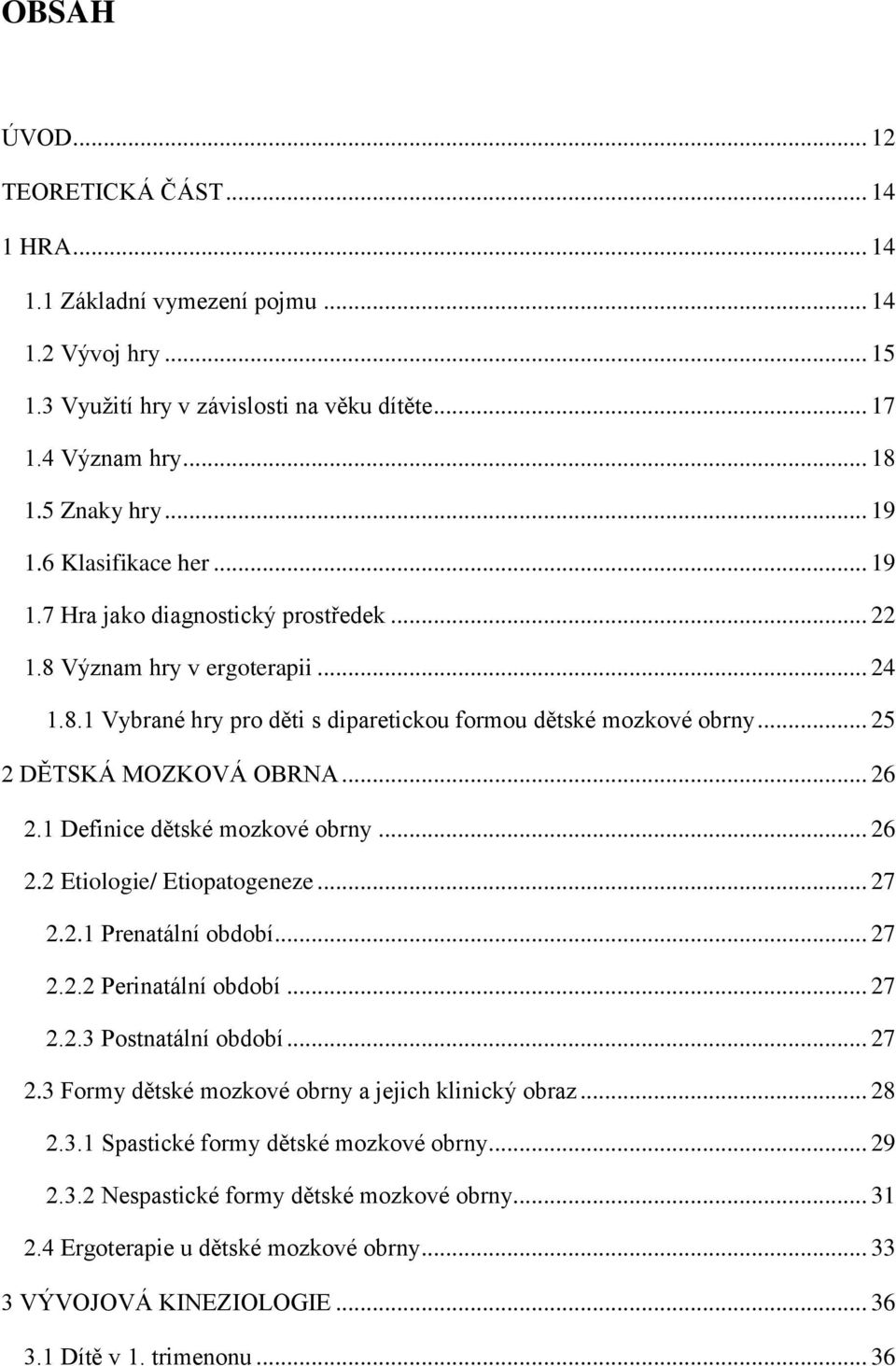 .. 26 2.1 Definice dětské mozkové obrny... 26 2.2 Etiologie/ Etiopatogeneze... 27 2.2.1 Prenatální období... 27 2.2.2 Perinatální období... 27 2.2.3 Postnatální období... 27 2.3 Formy dětské mozkové obrny a jejich klinický obraz.