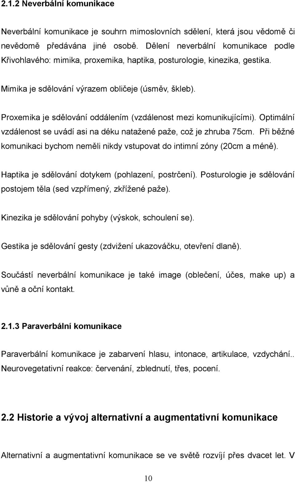 Proxemika je sdělování oddálením (vzdálenost mezi komunikujícími). Optimální vzdálenost se uvádí asi na déku natažené paže, což je zhruba 75cm.