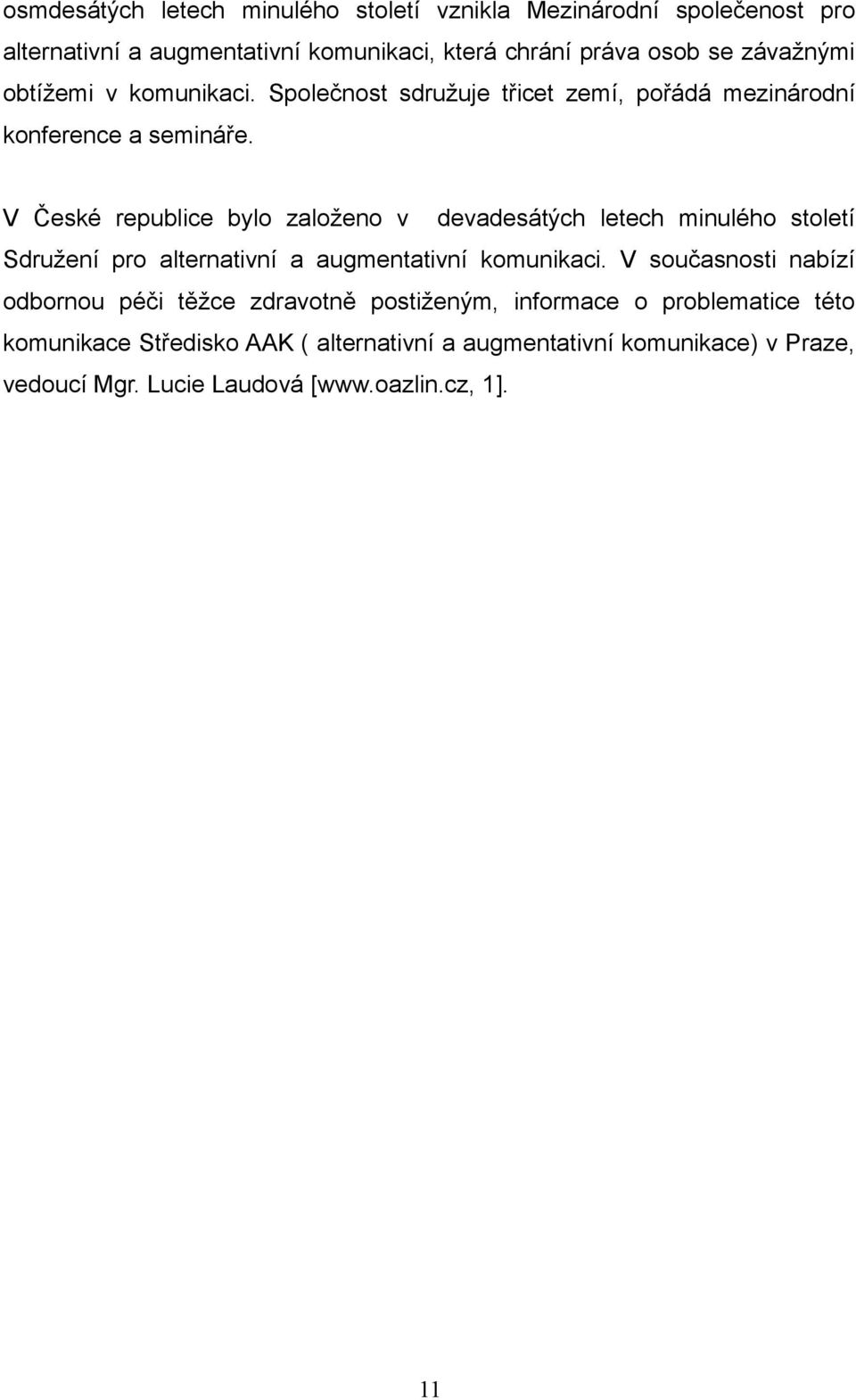 V České republice bylo založeno v devadesátých letech minulého století Sdružení pro alternativní a augmentativní komunikaci.