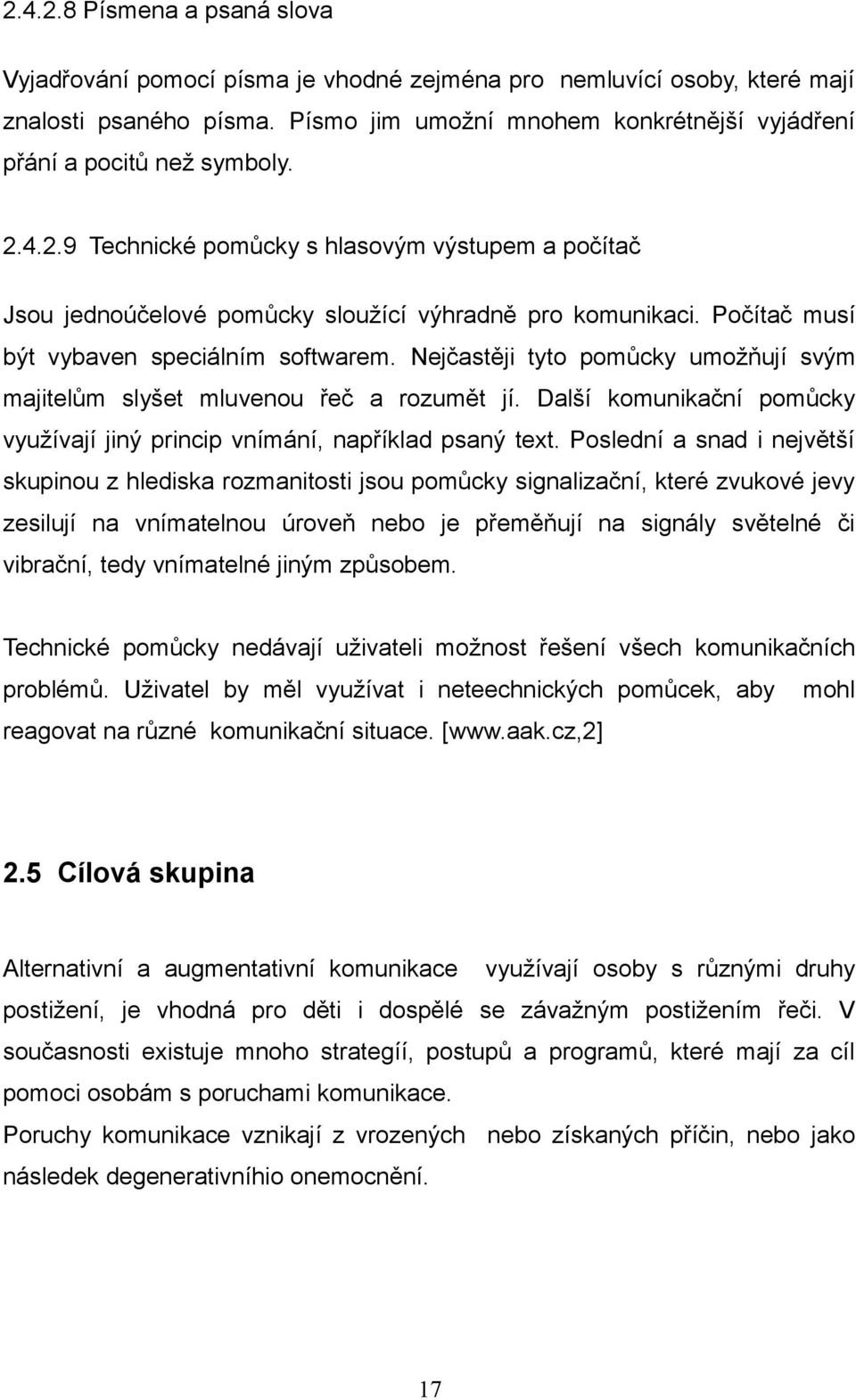 Počítač musí být vybaven speciálním softwarem. Nejčastěji tyto pomůcky umožňují svým majitelům slyšet mluvenou řeč a rozumět jí.