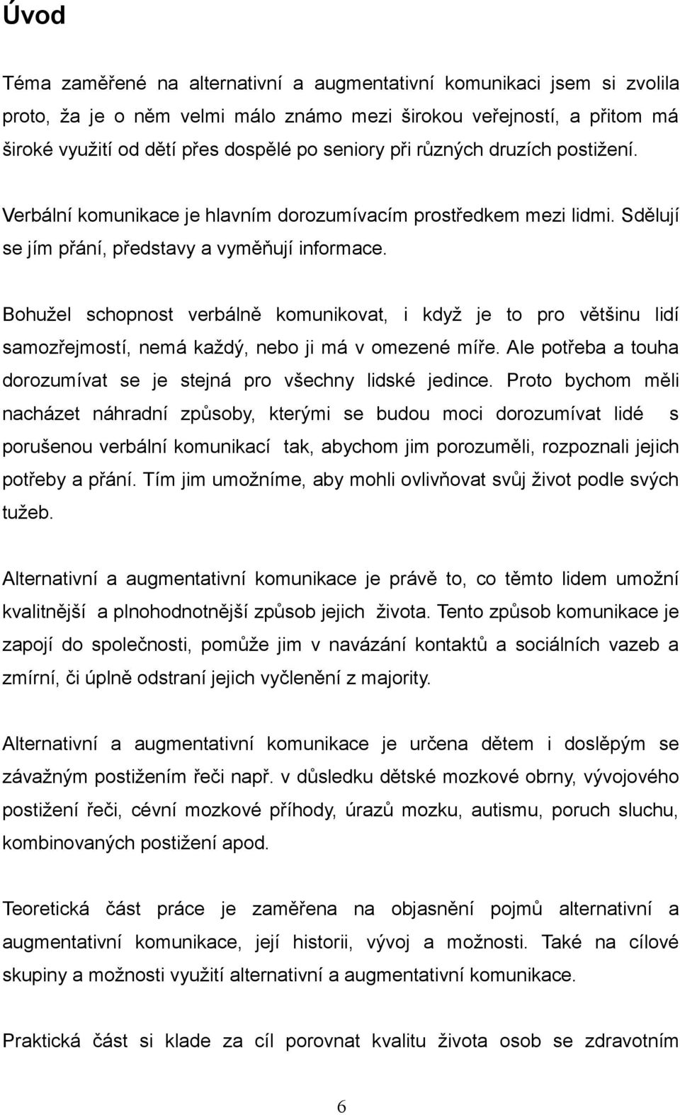 Bohužel schopnost verbálně komunikovat, i když je to pro většinu lidí samozřejmostí, nemá každý, nebo ji má v omezené míře. Ale potřeba a touha dorozumívat se je stejná pro všechny lidské jedince.