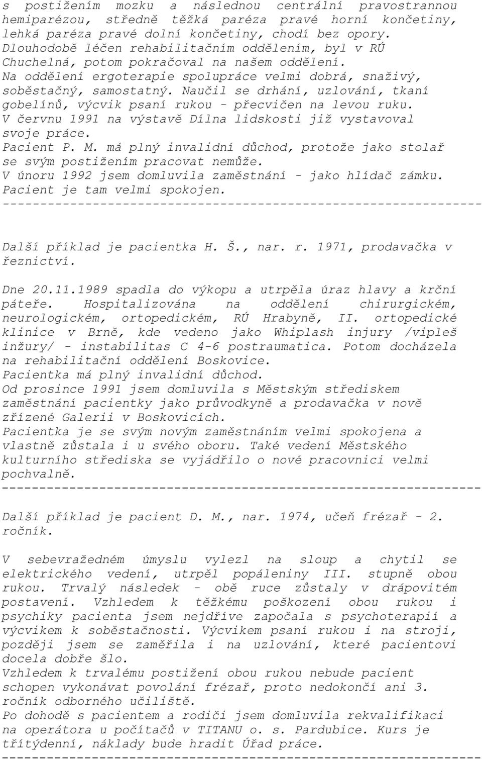 Naučil se drhání, uzlování, tkaní gobelínů, výcvik psaní rukou - přecvičen na levou ruku. V červnu 1991 na výstavě Dílna lidskosti již vystavoval svoje práce. Pacient P. M.