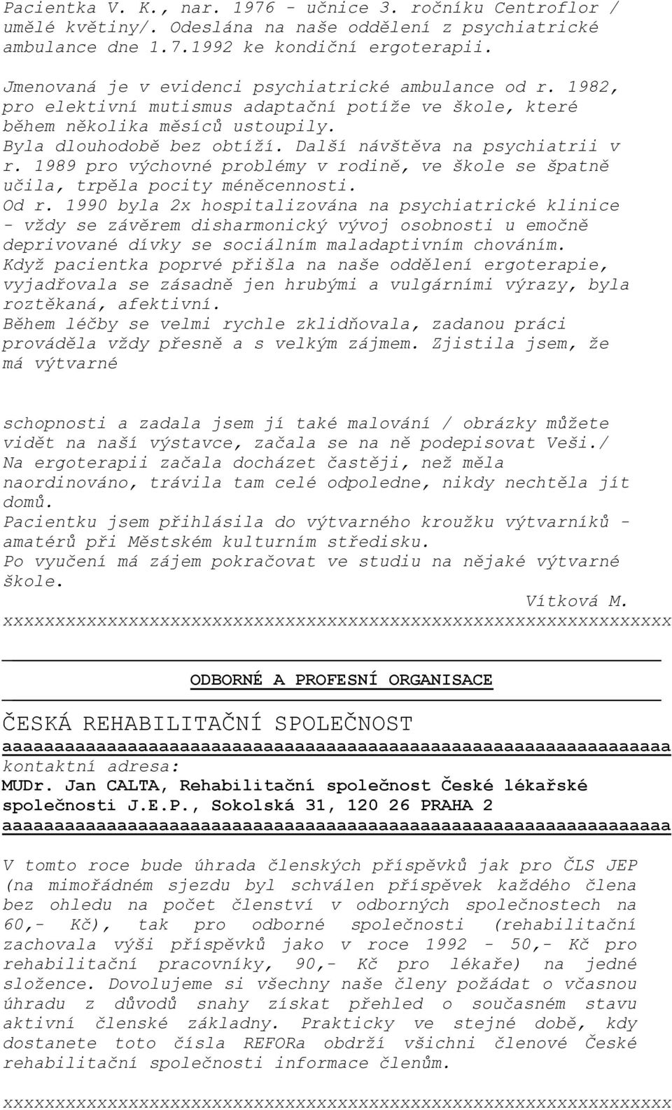 Další návštěva na psychiatrii v r. 1989 pro výchovné problémy v rodině, ve škole se špatně učila, trpěla pocity méněcennosti. Od r.