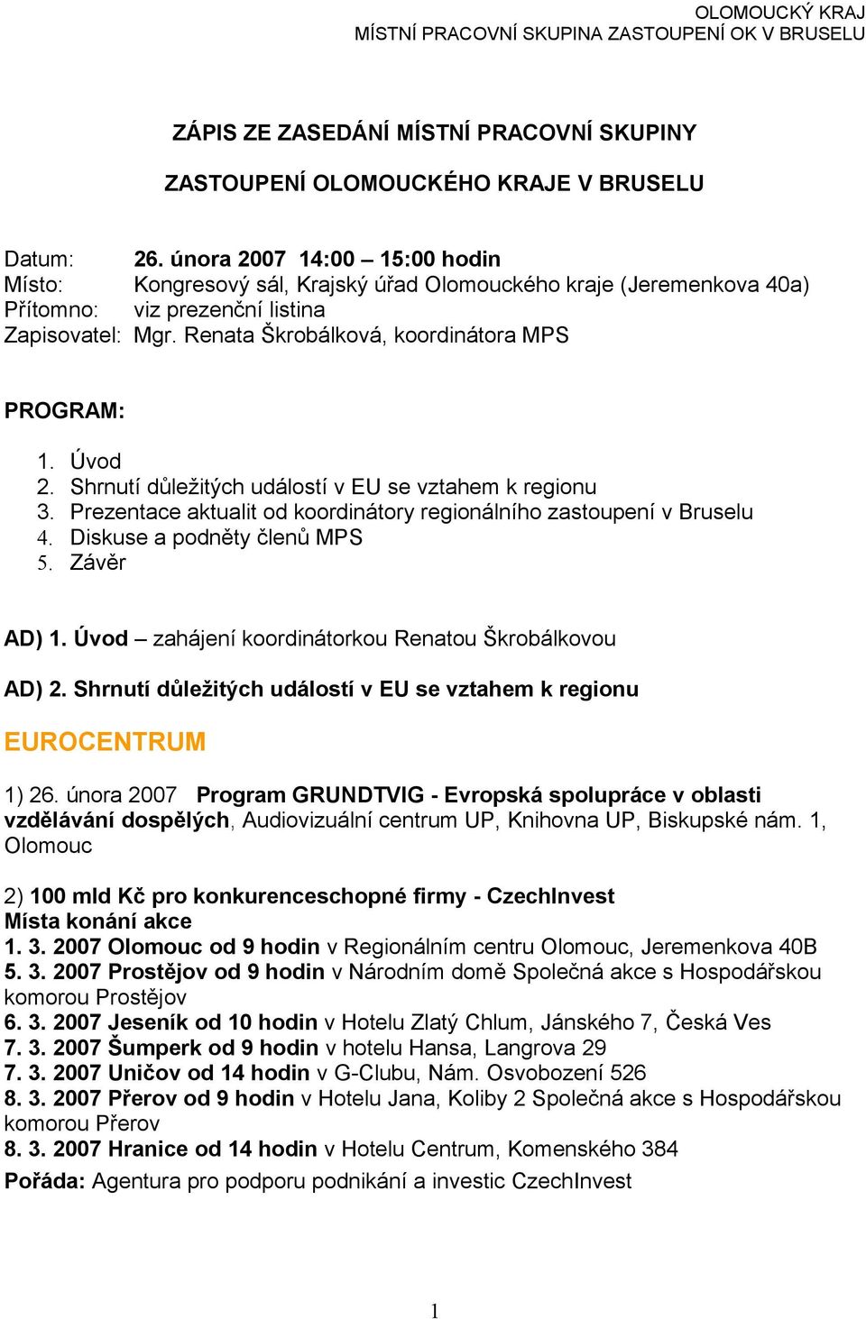 Úvod 2. Shrnutí důležitých událostí v EU se vztahem k regionu 3. Prezentace aktualit od koordinátory regionálního zastoupení v Bruselu 4. Diskuse a podněty členů MPS 5. Závěr AD) 1.