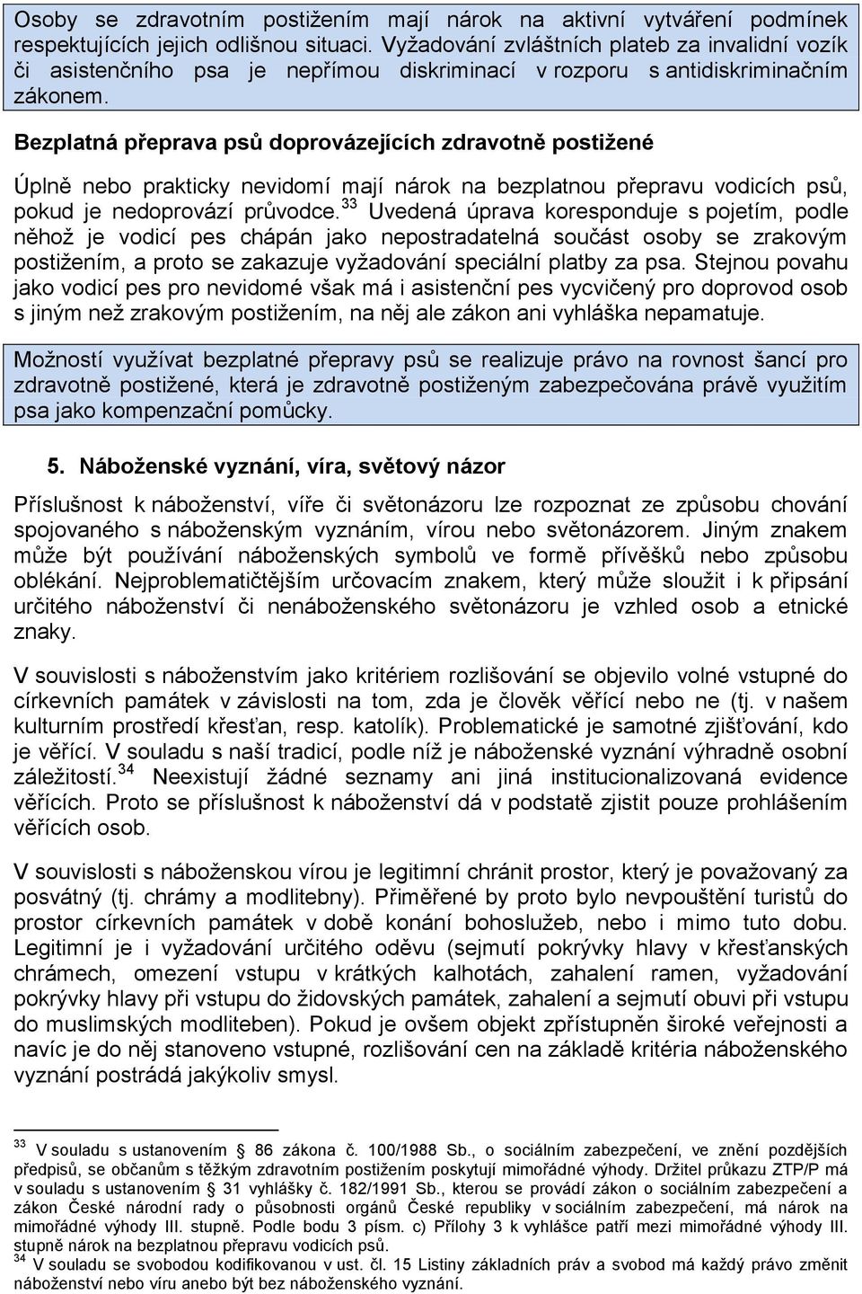 Bezplatná přeprava psů doprovázejících zdravotně postižené Úplně nebo prakticky nevidomí mají nárok na bezplatnou přepravu vodicích psů, pokud je nedoprovází průvodce.