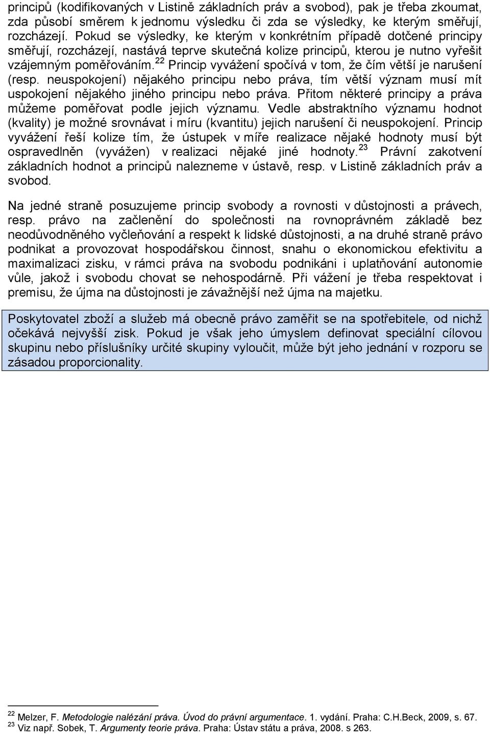 22 Princip vyvážení spočívá v tom, že čím větší je narušení (resp. neuspokojení) nějakého principu nebo práva, tím větší význam musí mít uspokojení nějakého jiného principu nebo práva.