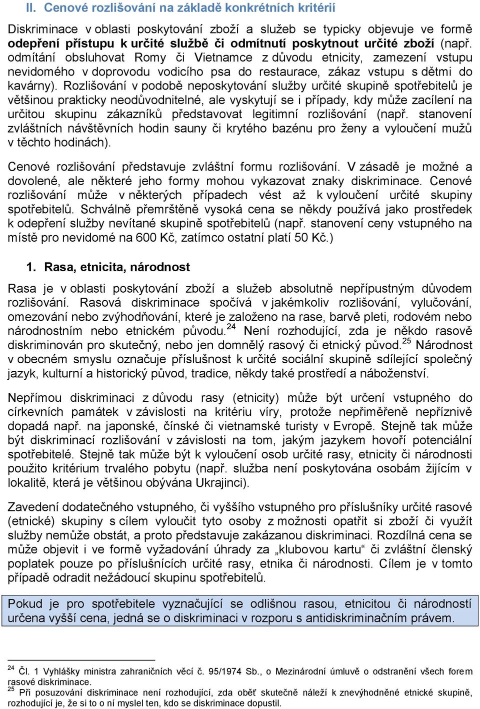 Rozlišování v podobě neposkytování služby určité skupině spotřebitelů je většinou prakticky neodůvodnitelné, ale vyskytují se i případy, kdy může zacílení na určitou skupinu zákazníků představovat