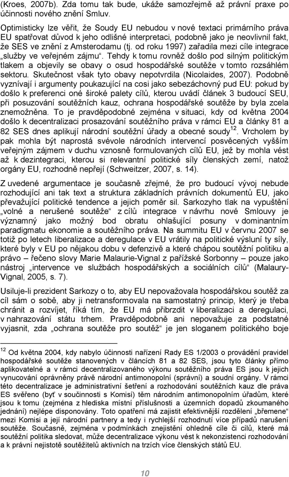 od roku 1997) zařadila mezi cíle integrace služby ve veřejném zájmu. Tehdy k tomu rovněž došlo pod silným politickým tlakem a objevily se obavy o osud hospodářské soutěže v tomto rozsáhlém sektoru.