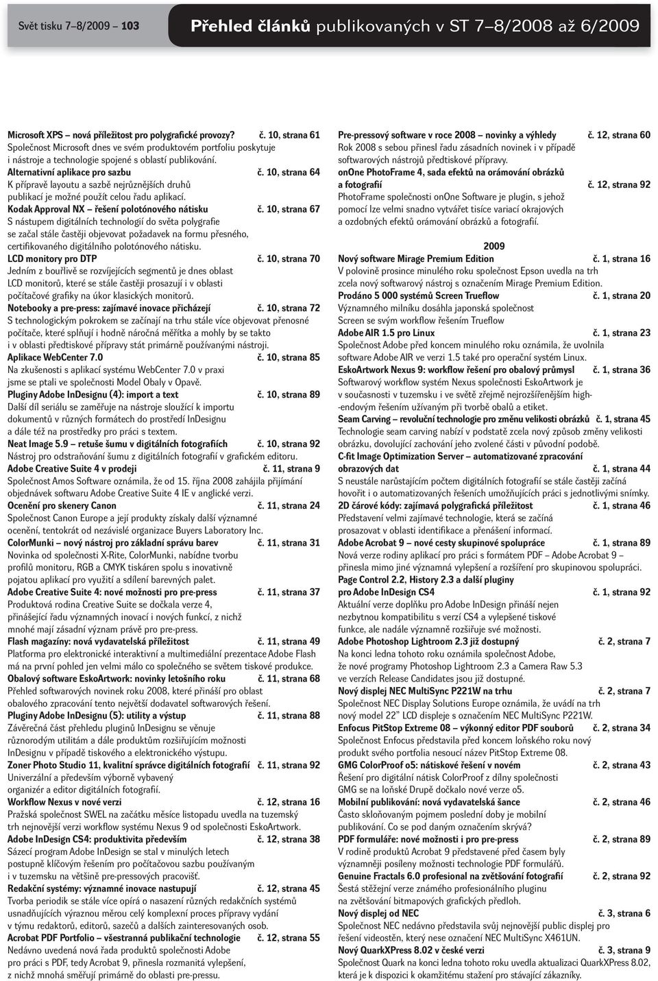 10, strana 67 S nástupem digitálních technologií do světa polygrafie se začal stále častěji objevovat požadavek na formu přesného, certifikovaného digitálního polotónového nátisku.