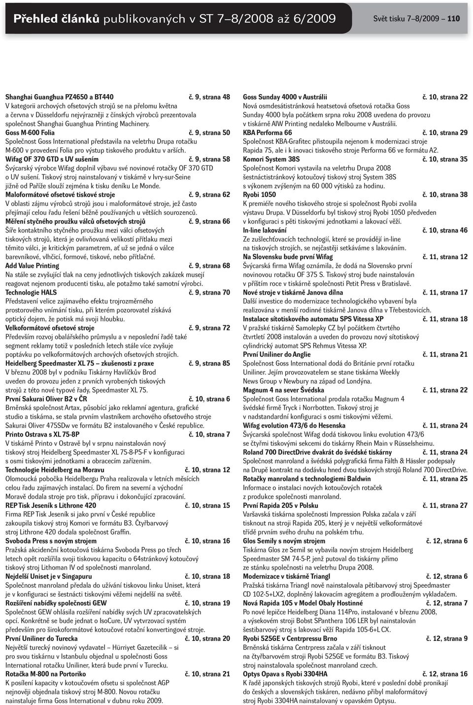 Goss M -600 Folia č. 9, strana 50 Společnost Goss International představila na veletrhu Drupa rotačku M -600 v provedení Folia pro výstup tiskového produktu v arších. Wifag OF 370 GTD s UV sušením č.