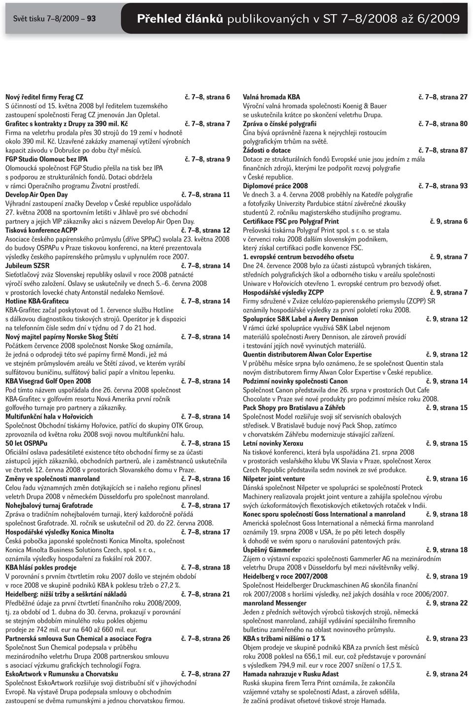 7 8, strana 7 Firma na veletrhu prodala přes 30 strojů do 19 zemí v hodnotě okolo 390 mil. Kč. Uzavřené zakázky znamenají vytížení výrobních kapacit závodu v Dobrušce po dobu čtyř měsíců.