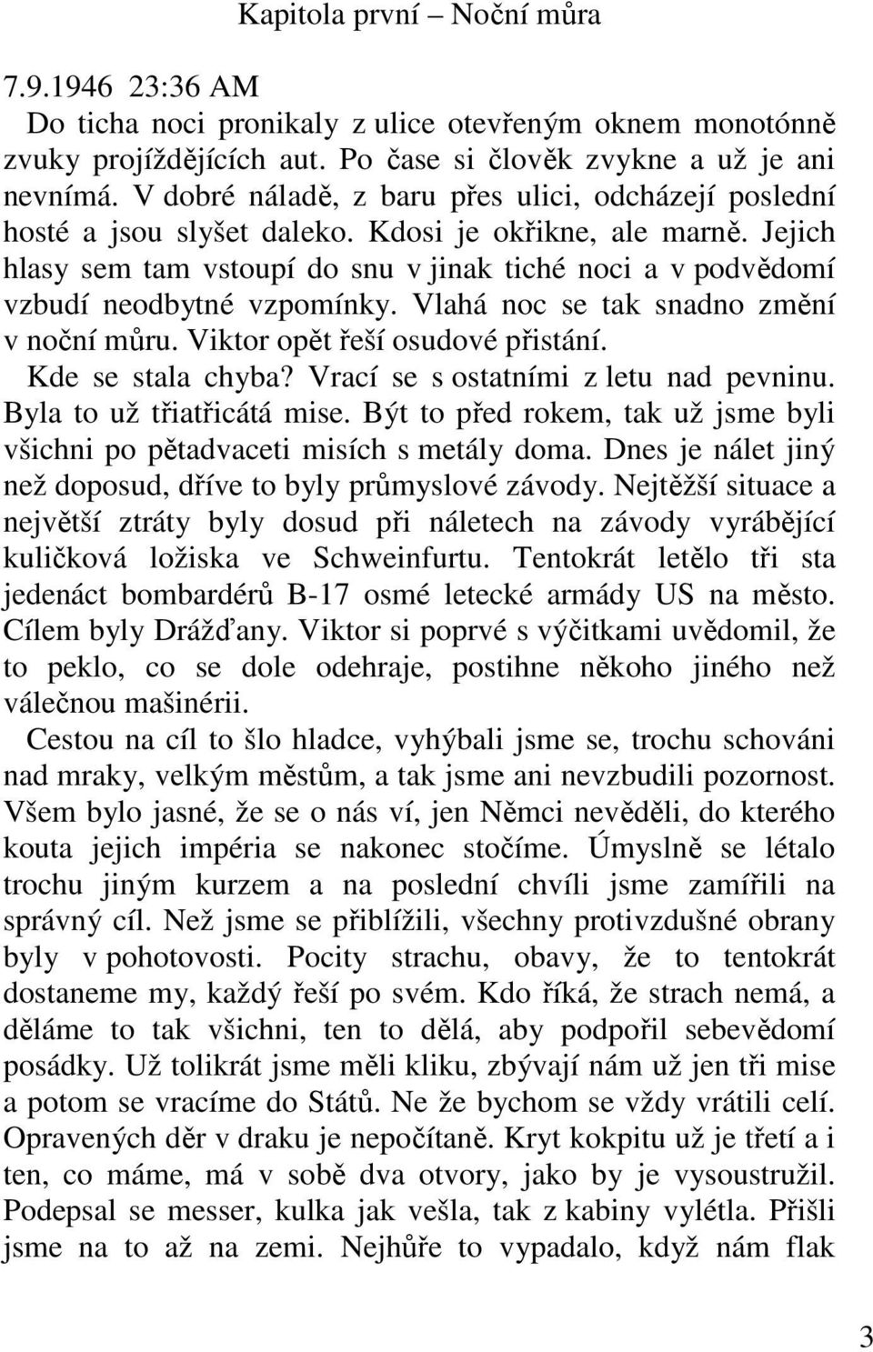 Jejich hlasy sem tam vstoupí do snu v jinak tiché noci a v podvědomí vzbudí neodbytné vzpomínky. Vlahá noc se tak snadno změní v noční můru. Viktor opět řeší osudové přistání. Kde se stala chyba?