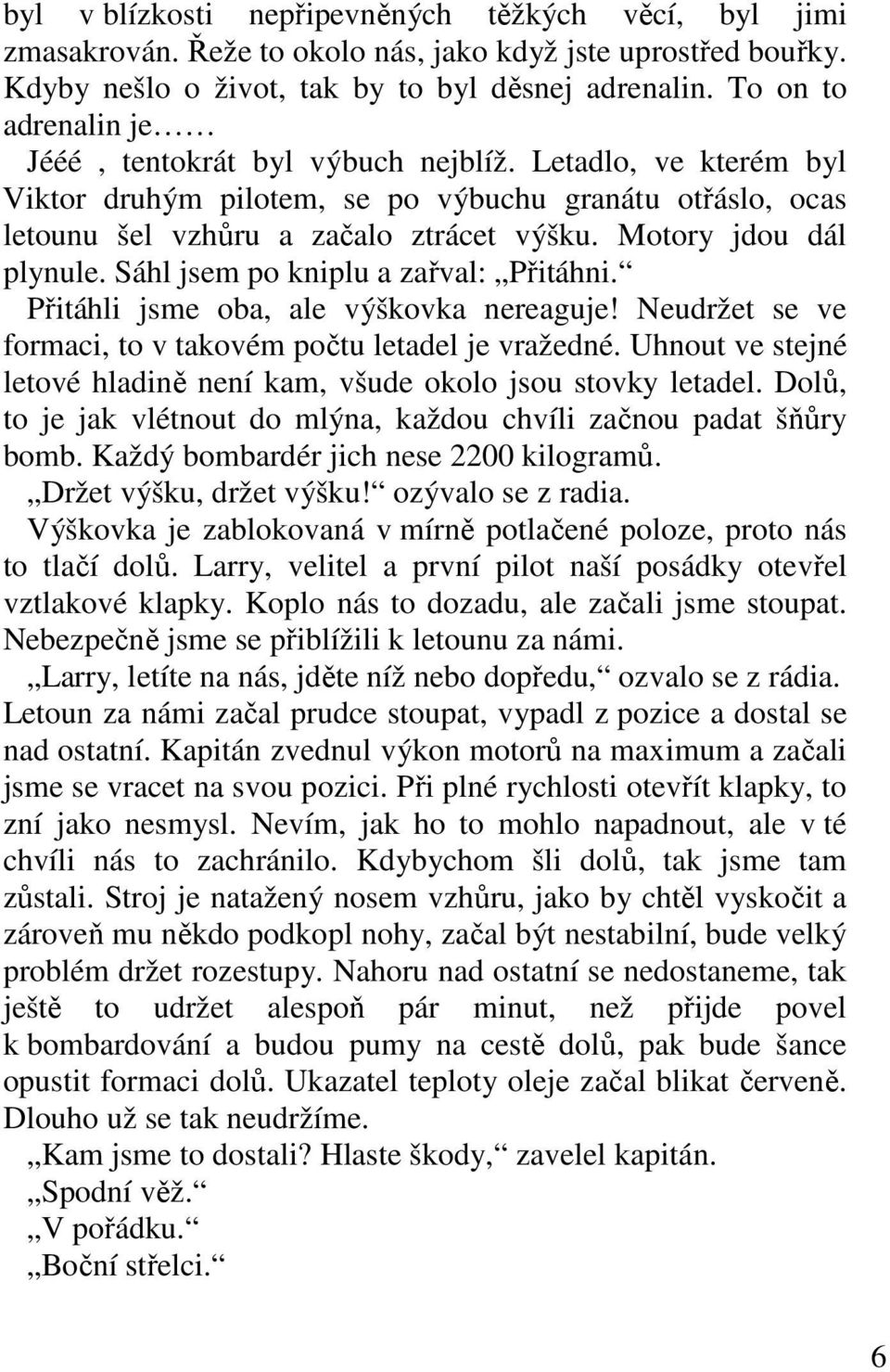 Motory jdou dál plynule. Sáhl jsem po kniplu a zařval: Přitáhni. Přitáhli jsme oba, ale výškovka nereaguje! Neudržet se ve formaci, to v takovém počtu letadel je vražedné.