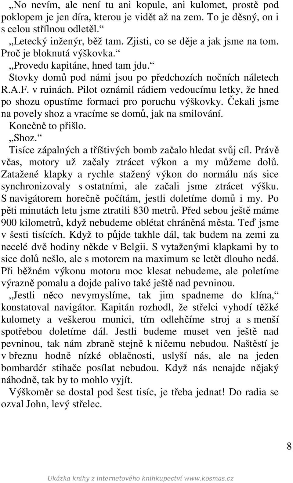 Pilot oznámil rádiem vedoucímu letky, že hned po shozu opustíme formaci pro poruchu výškovky. Čekali jsme na povely shoz a vracíme se domů, jak na smilování. Konečně to přišlo. Shoz.