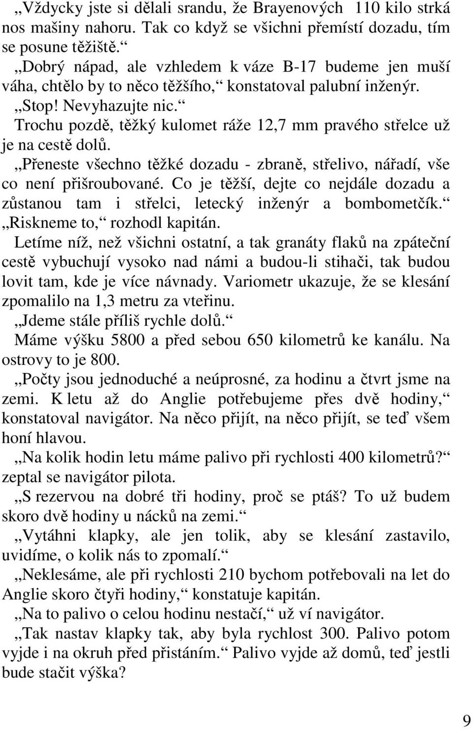 Trochu pozdě, těžký kulomet ráže 12,7 mm pravého střelce už je na cestě dolů. Přeneste všechno těžké dozadu - zbraně, střelivo, nářadí, vše co není přišroubované.