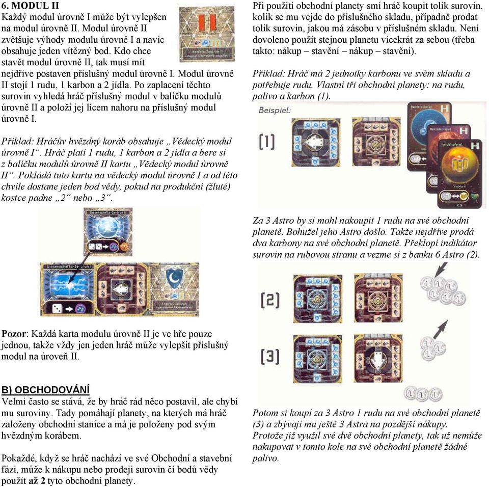 Po zaplacení těchto surovin vyhledá hráč příslušný modul v balíčku modulů úrovně II a položí jej lícem nahoru na příslušný modul úrovně I.