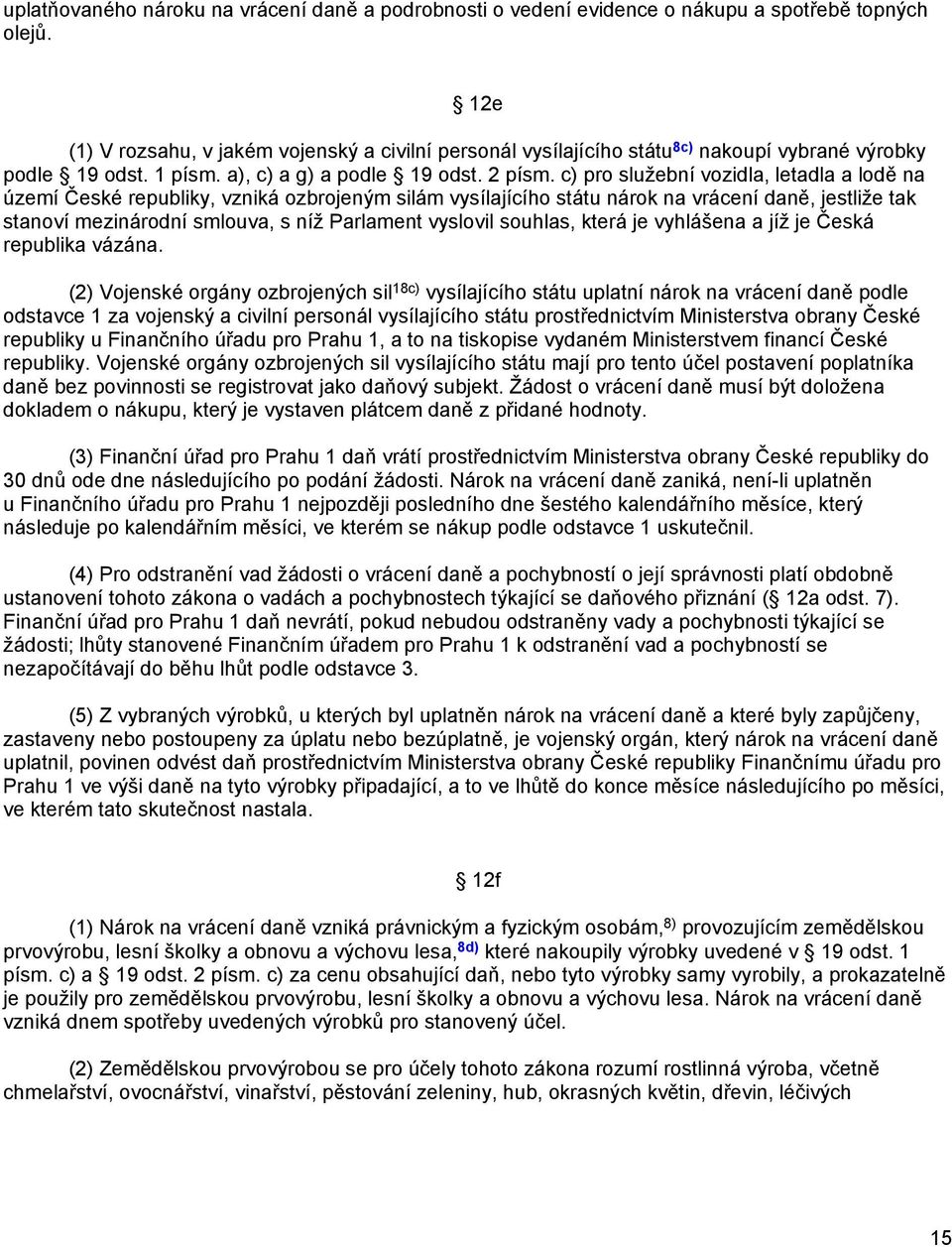 c) pro služební vozidla, letadla a lodě na území České republiky, vzniká ozbrojeným silám vysílajícího státu nárok na vrácení daně, jestliže tak stanoví mezinárodní smlouva, s níž Parlament vyslovil