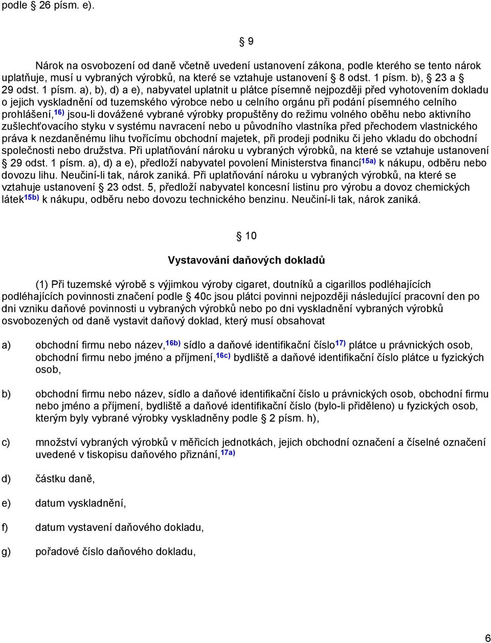 a), b), d) a e), nabyvatel uplatnit u plátce písemně nejpozději před vyhotovením dokladu o jejich vyskladnění od tuzemského výrobce nebo u celního orgánu při podání písemného celního prohlášení, 16)