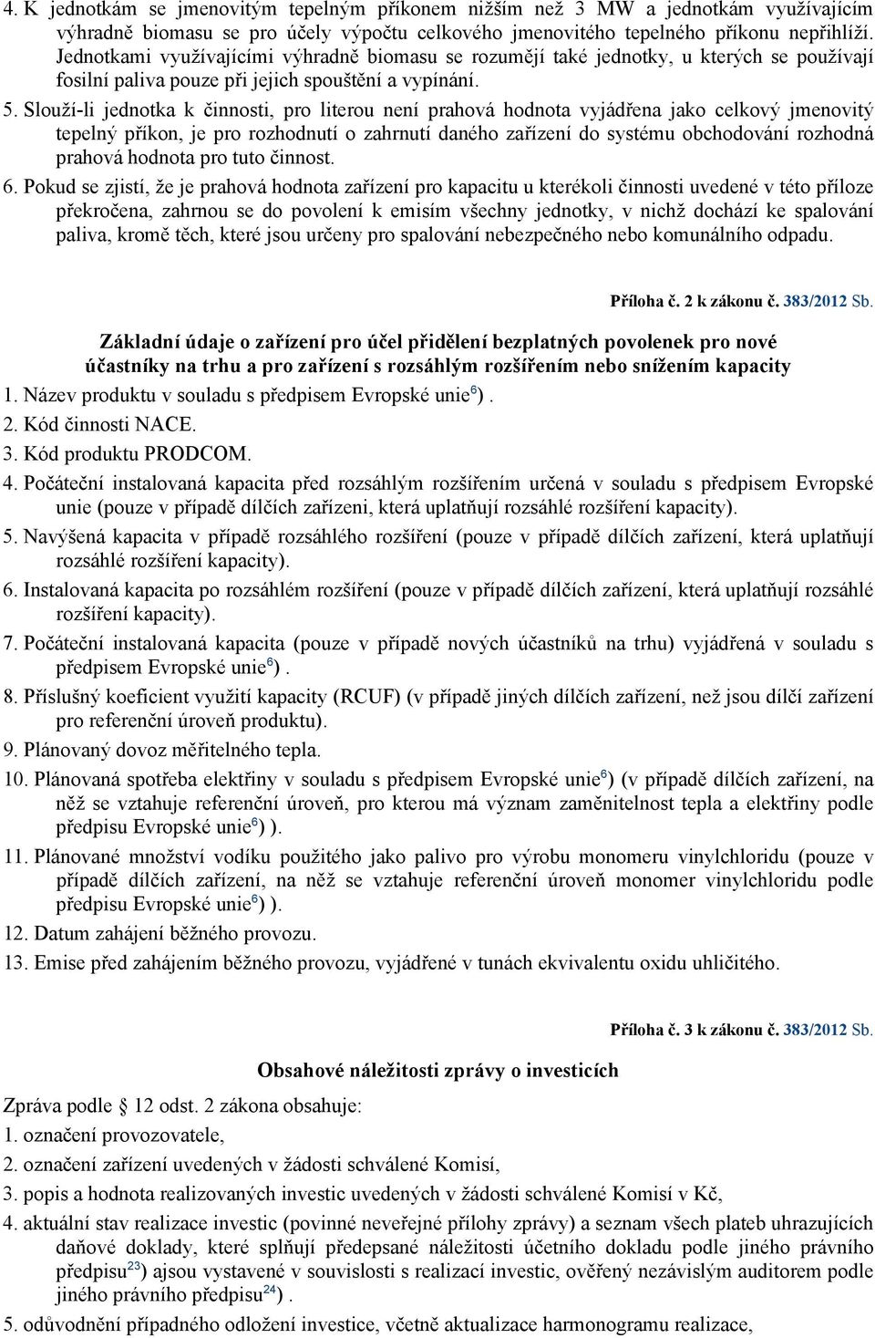 Slouží-li jednotka k činnosti, pro literou není prahová hodnota vyjádřena jako celkový jmenovitý tepelný příkon, je pro rozhodnutí o zahrnutí daného zařízení do systému obchodování rozhodná prahová