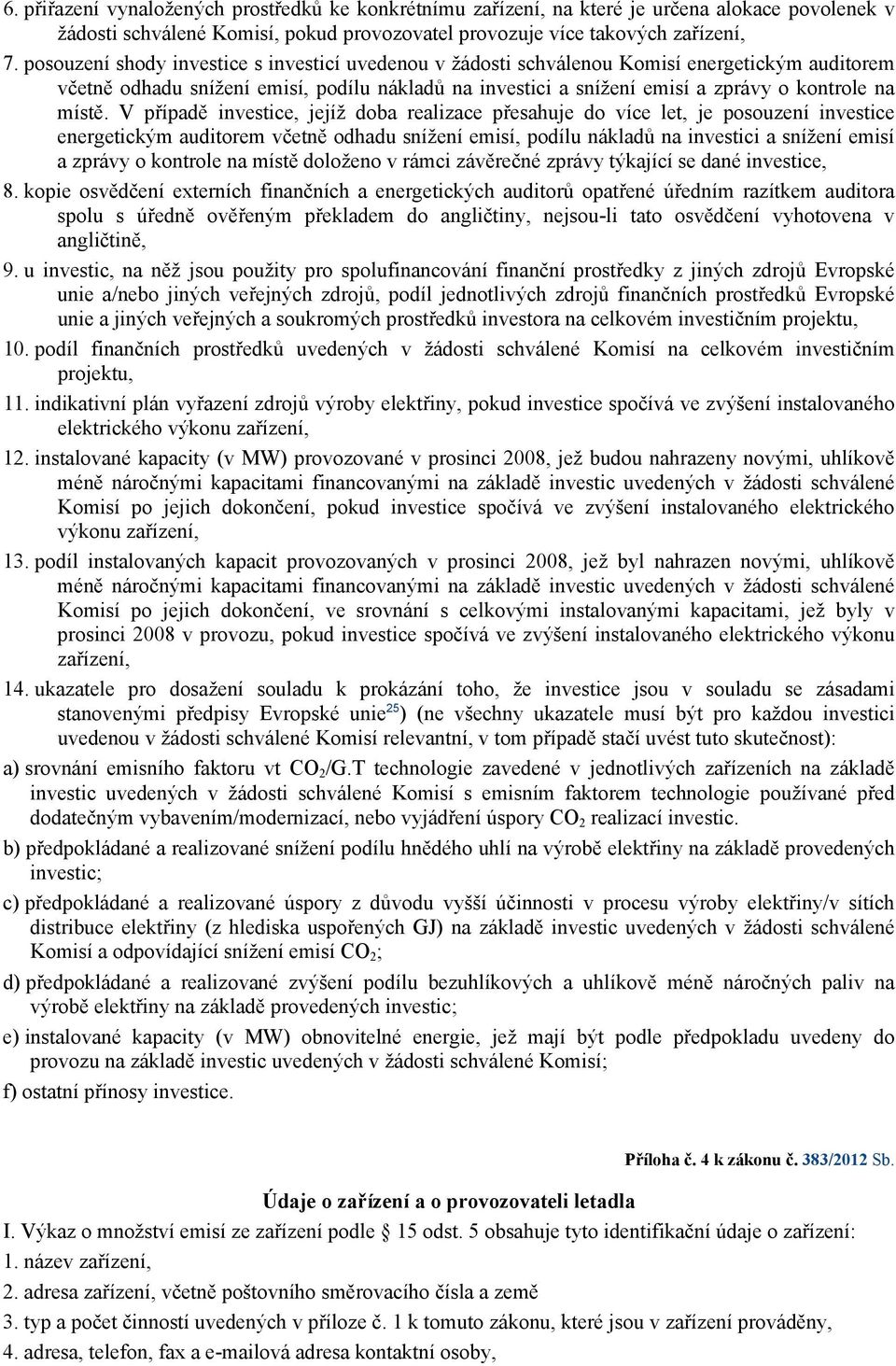 V případě investice, jejíž doba realizace přesahuje do více let, je posouzení investice energetickým auditorem včetně odhadu snížení emisí, podílu nákladů na investici a snížení emisí a zprávy o