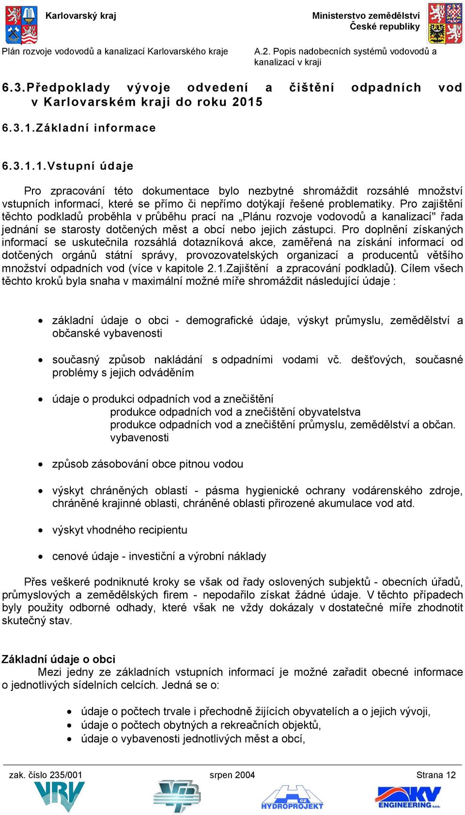 Pro zajištění těchto podkladů proběhla v průběhu prací na Plánu rozvoje vodovodů a kanalizací" řada jednání se starosty dotčených měst a obcí nebo jejich zástupci.