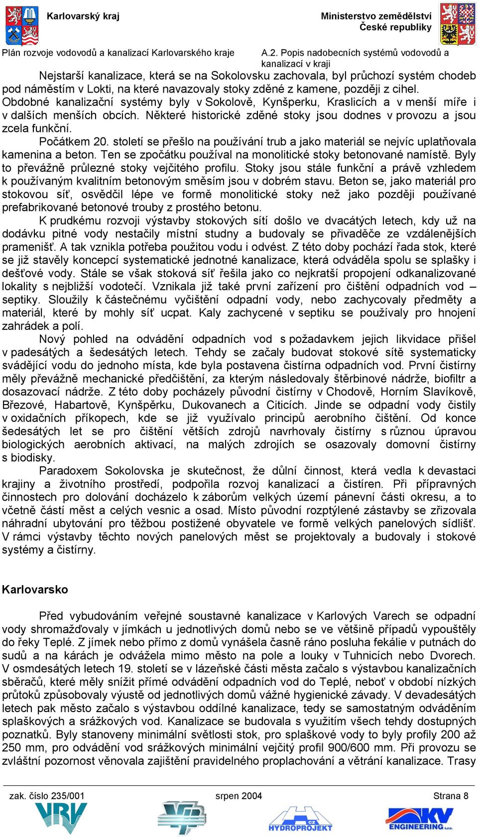 století se přešlo na používání trub a jako materiál se nejvíc uplatňovala kamenina a beton. Ten se zpočátku používal na monolitické stoky betonované namístě.