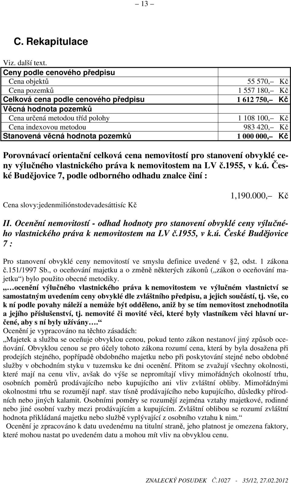 pozemků 55 570, Kč 1 557 180, Kč 1 612 750, Kč 1 108 100, Kč 983 420, Kč 1 000 000, Kč Porovnávací orientační celková cena nemovitostí pro stanovení obvyklé ceny výlučného vlastnického práva k