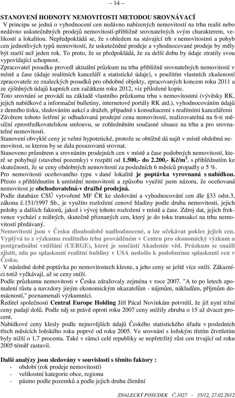 Nepředpokládá se, že s ohledem na stávající trh s nemovitostmi a pohyb cen jednotlivých typů nemovitostí, že uskutečněné prodeje a vyhodnocované prodeje by měly být starší než jeden rok.