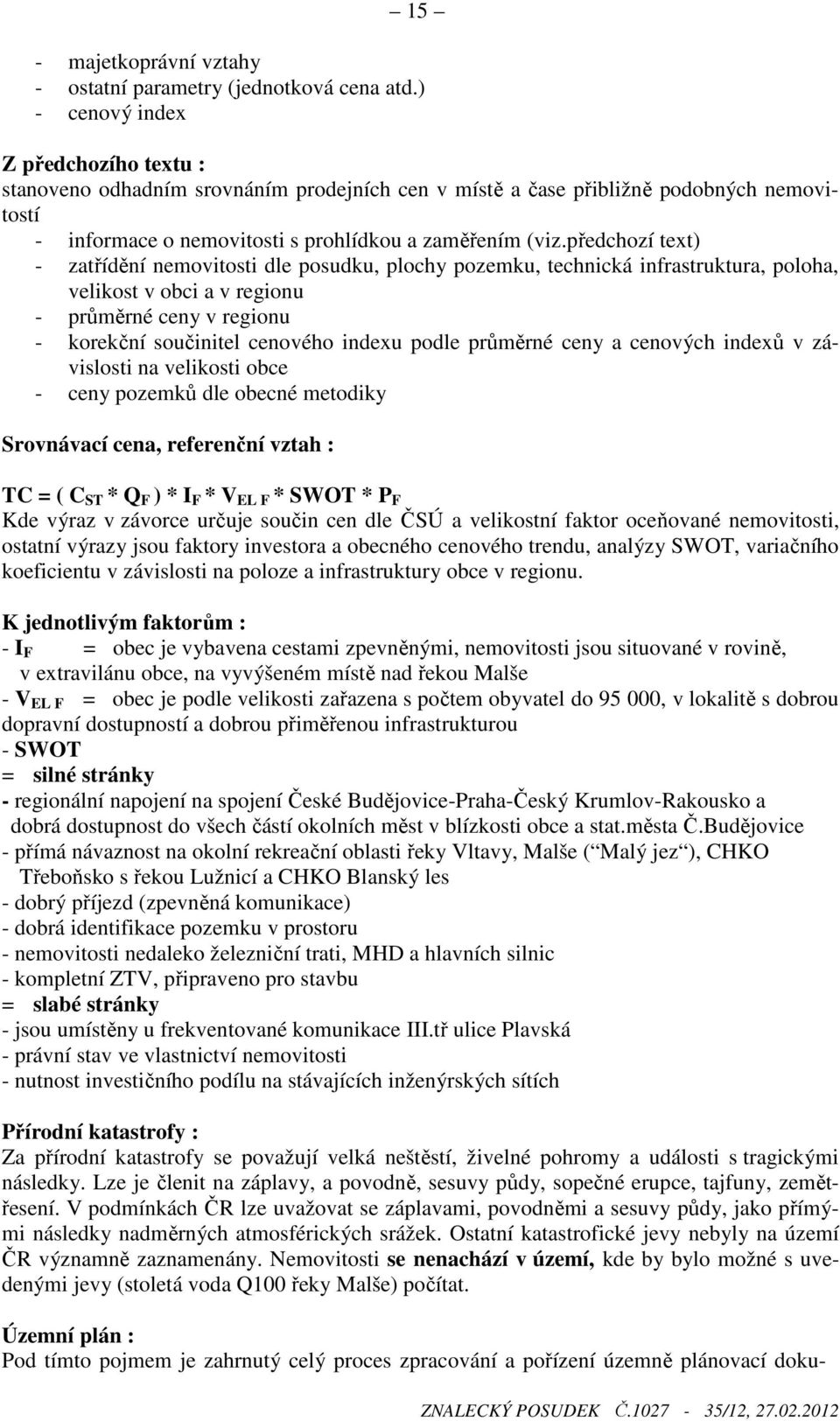 předchozí text) - zatřídění nemovitosti dle posudku, plochy pozemku, technická infrastruktura, poloha, velikost v obci a v regionu - průměrné ceny v regionu - korekční součinitel cenového indexu