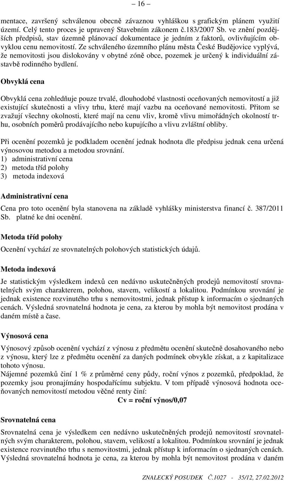 Ze schváleného územního plánu města České Budějovice vyplývá, že nemovitosti jsou dislokovány v obytné zóně obce, pozemek je určený k individuální zástavbě rodinného bydlení.